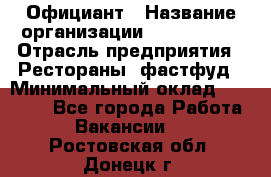 Официант › Название организации ­ Lubimrest › Отрасль предприятия ­ Рестораны, фастфуд › Минимальный оклад ­ 30 000 - Все города Работа » Вакансии   . Ростовская обл.,Донецк г.